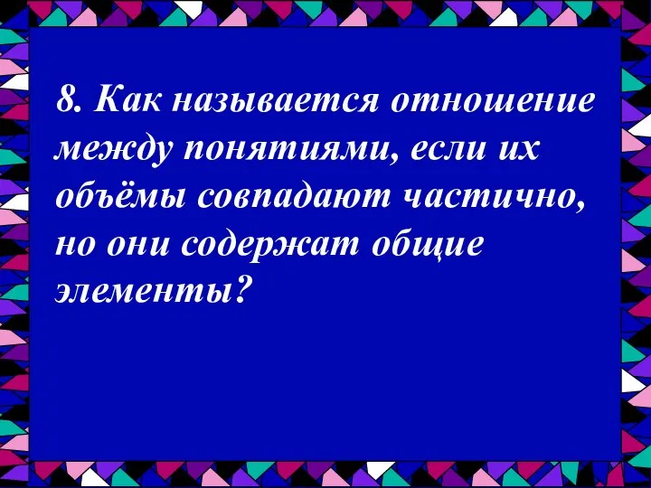 8. Как называется отношение между понятиями, если их объёмы совпадают частично, но они содержат общие элементы?