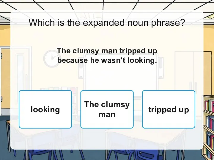 Which is the expanded noun phrase? The clumsy man tripped up because