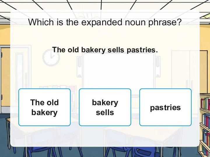 Which is the expanded noun phrase? The old bakery sells pastries. The