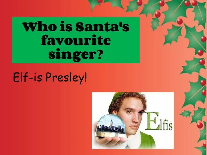 Who is Santa's favourite singer? Elf-is Presley!