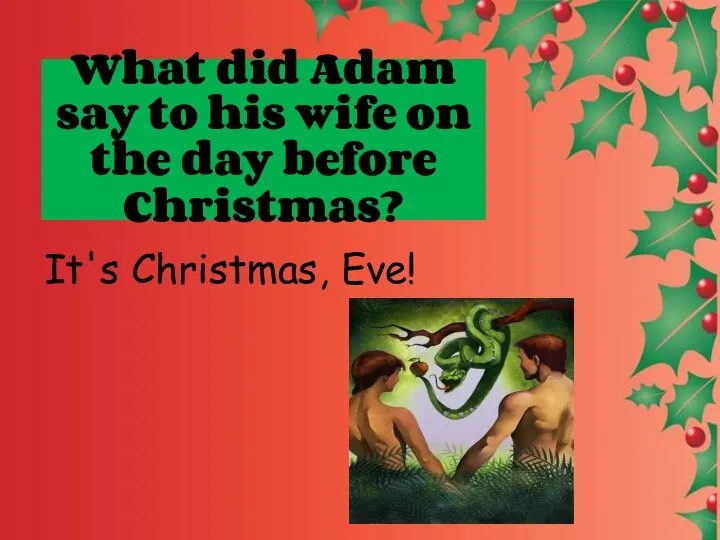 What did Adam say to his wife on the day before Christmas? It's Christmas, Eve!