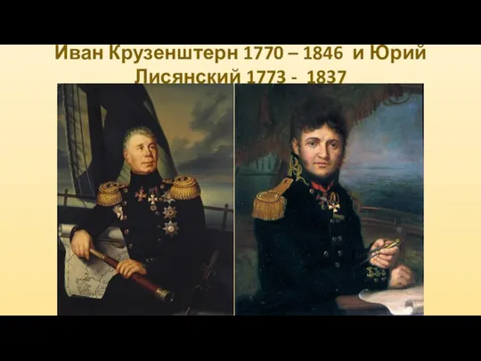 Иван Крузенштерн 1770 – 1846 и Юрий Лисянский 1773 - 1837