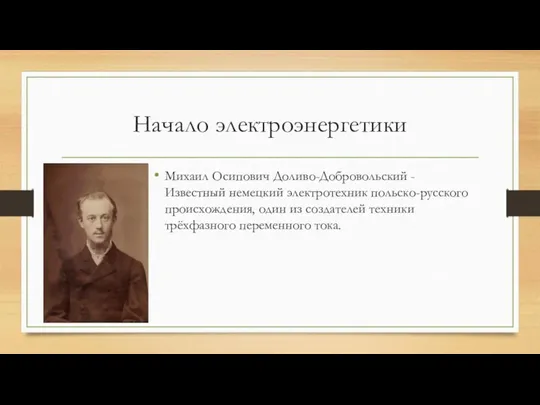 Начало электроэнергетики Михаил Осипович Доливо-Добровольский - Известный немецкий электротехник польско-русского происхождения, один