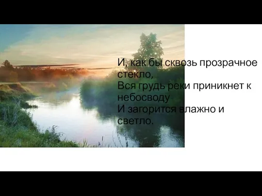 И, как бы сквозь прозрачное стекло, Вся грудь реки приникнет к небосводу