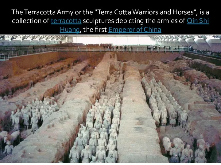 The Terracotta Army or the "Terra Cotta Warriors and Horses", is a