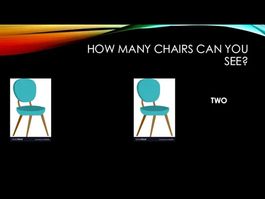 HOW MANY CHAIRS CAN YOU SEE? TWO
