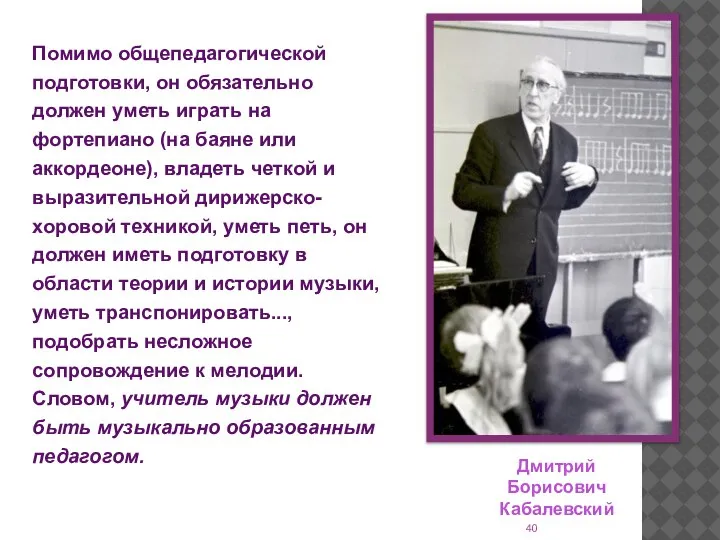 Помимо общепедагогической подготовки, он обязательно должен уметь играть на фортепиано (на баяне