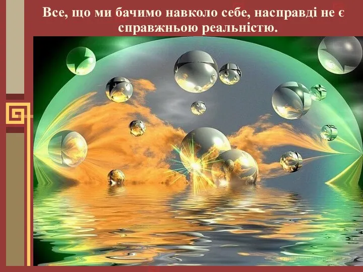 Все, що ми бачимо навколо себе, насправді не є справжньою реальністю.