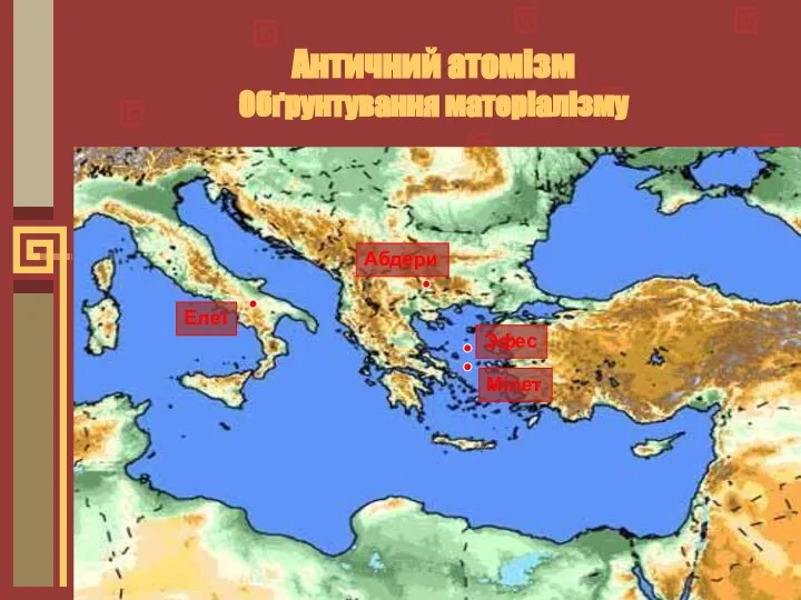 Античний атомізм Обґрунтування матеріалізму Мілет Эфес Елеї Абдери