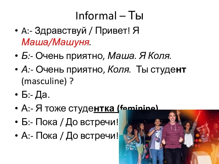 Informal – Ты A:- Здравствуй / Привет! Я Маша/Машуня. Б:- Очень приятно,