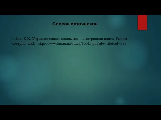 Список источников 1. Сио К.К. Управленческая экономика - электронная книга. Режим доступа: URL: http://www.tnu.in.ua/study/books.php?do=file&id=559