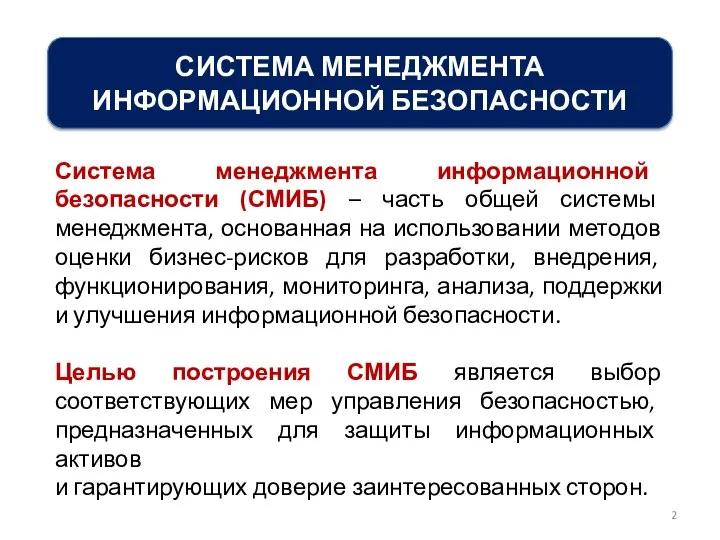 СИСТЕМА МЕНЕДЖМЕНТА ИНФОРМАЦИОННОЙ БЕЗОПАСНОСТИ Система менеджмента информационной безопасности (СМИБ) – часть общей