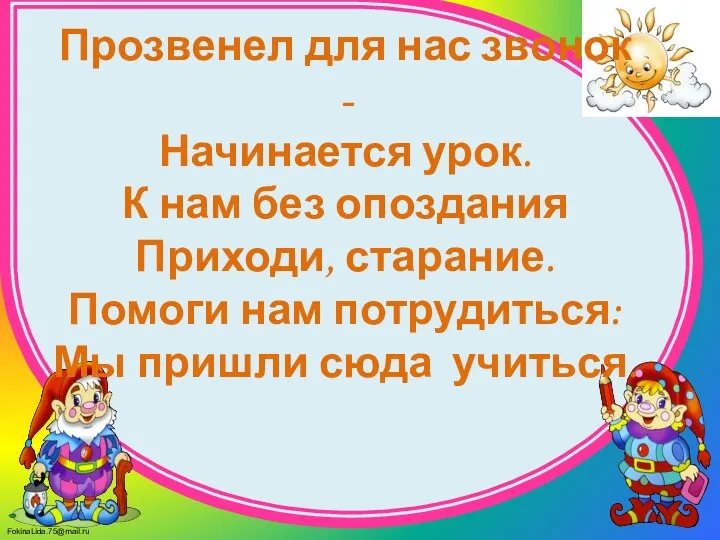 Прозвенел для нас звонок - Начинается урок. К нам без опоздания Приходи,