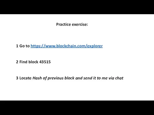 Practice exercise: 1 Go to https://www.blockchain.com/explorer 2 Find block 43515 3 Locate