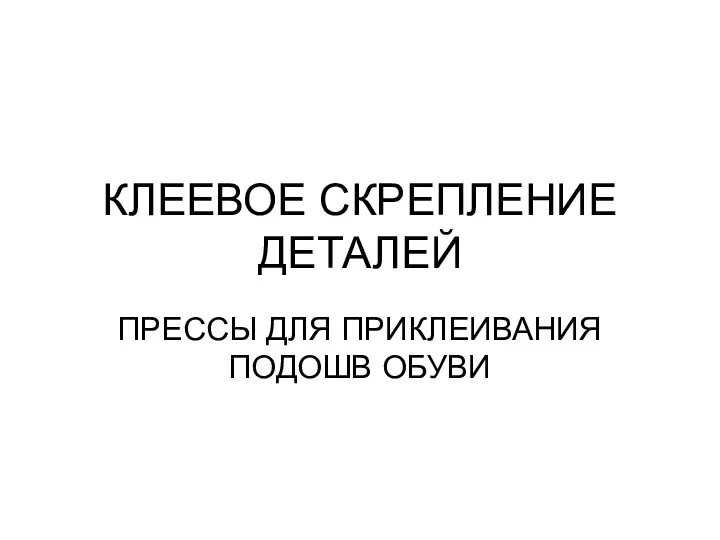 КЛЕЕВОЕ СКРЕПЛЕНИЕ ДЕТАЛЕЙ ПРЕССЫ ДЛЯ ПРИКЛЕИВАНИЯ ПОДОШВ ОБУВИ