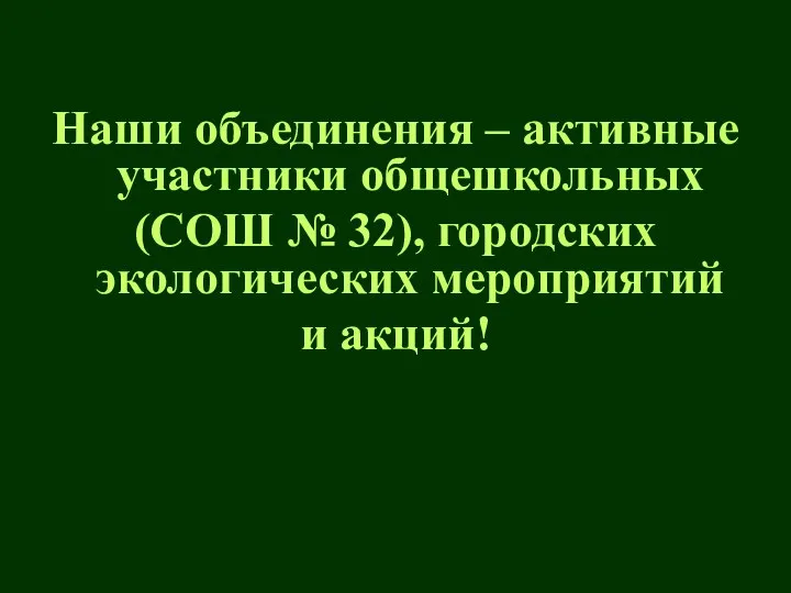 Наши объединения – активные участники общешкольных (СОШ № 32), городских экологических мероприятий и акций!