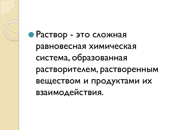 Раствор - это сложная равновесная химическая система, образованная растворителем, растворенным веществом и продуктами их взаимодействия.