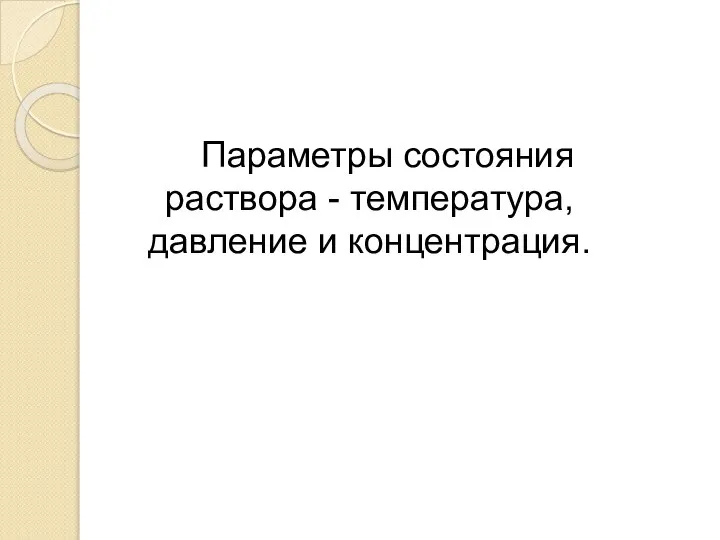 Параметры состояния раствора - температура, давление и концентрация.