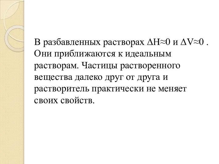 В разбавленных растворах ΔН≈0 и ΔV≈0 . Они приближаются к идеальным растворам.