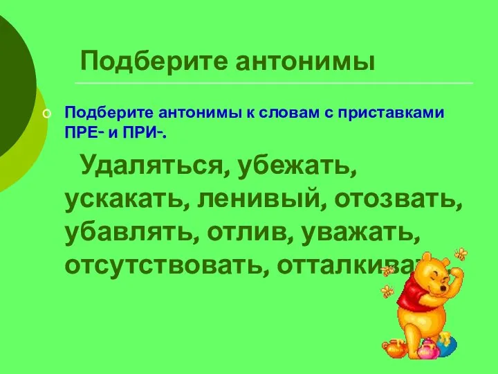 Подберите антонимы Подберите антонимы к словам с приставками ПРЕ- и ПРИ-. Удаляться,