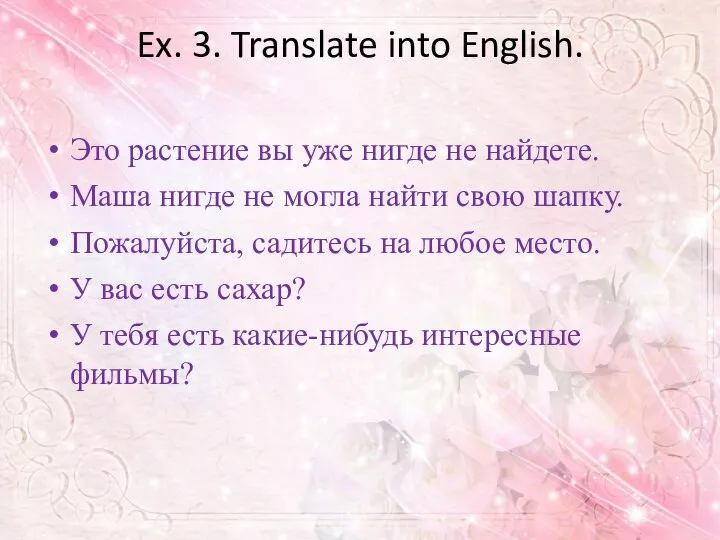 Ex. 3. Translate into English. Это растение вы уже нигде не найдете.