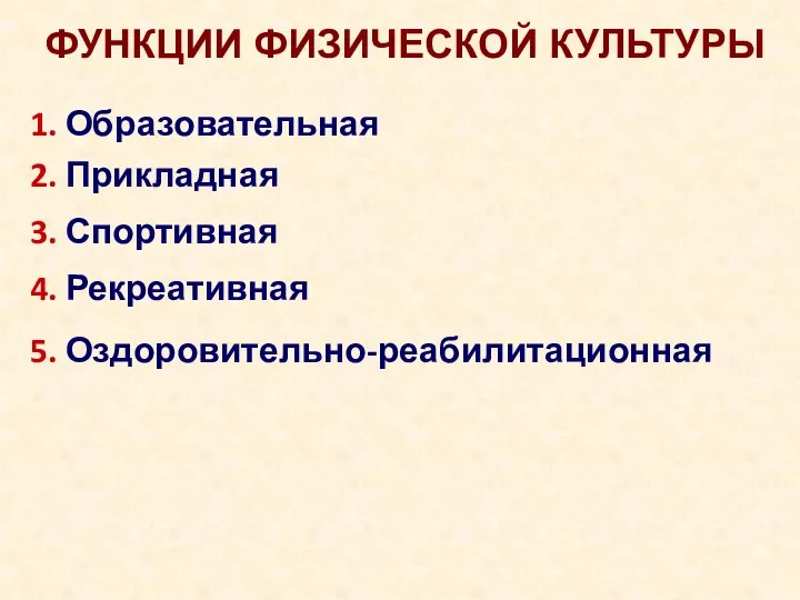 1. Образовательная 2. Прикладная 5. Оздоровительно-реабилитационная 3. Спортивная 4. Рекреативная ФУНКЦИИ ФИЗИЧЕСКОЙ КУЛЬТУРЫ