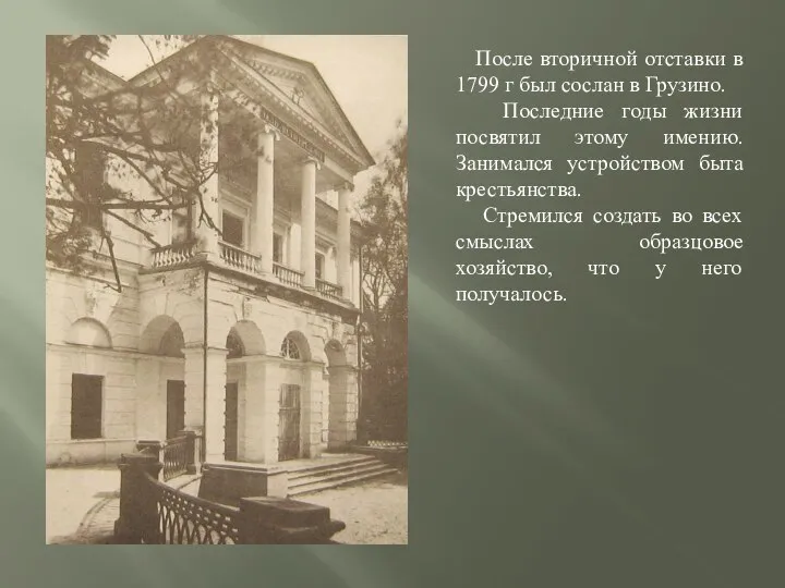 После вторичной отставки в 1799 г был сослан в Грузино. Последние годы