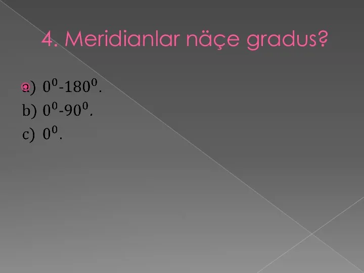4. Meridianlar näçe gradus?
