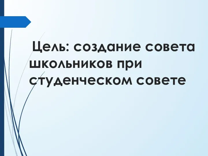 Цель: создание совета школьников при студенческом совете