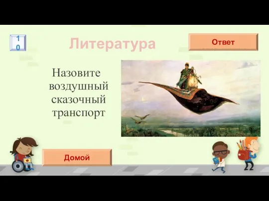 Назовите воздушный сказочный транспорт Литература Ступа Ковер-самолет Ответ 10 Домой