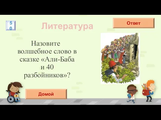 Назовите волшебное слово в сказке «Али-Баба и 40 разбойников»? Литература Сим-Сим Ответ 50 Домой