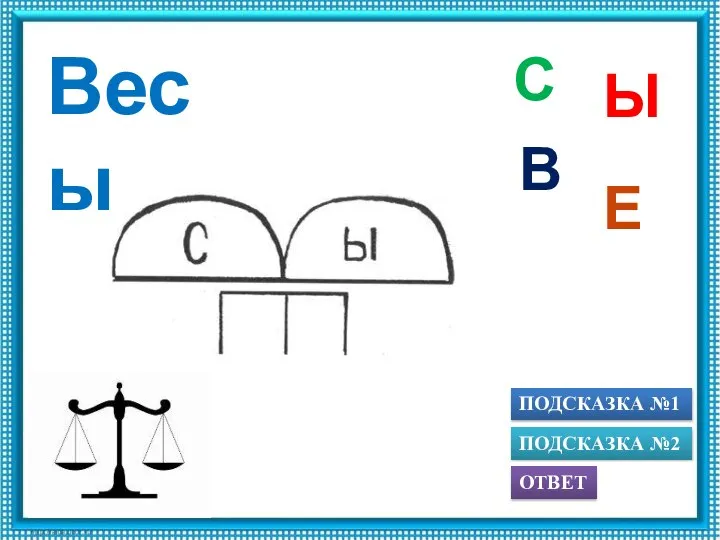 ПОДСКАЗКА №1 ОТВЕТ ПОДСКАЗКА №2 Ы С Е В Весы