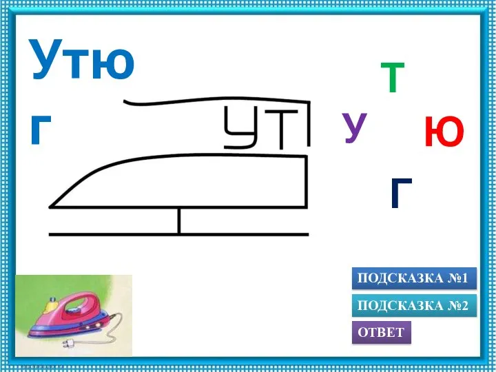 ПОДСКАЗКА №1 ОТВЕТ ПОДСКАЗКА №2 Г Ю Т У Утюг