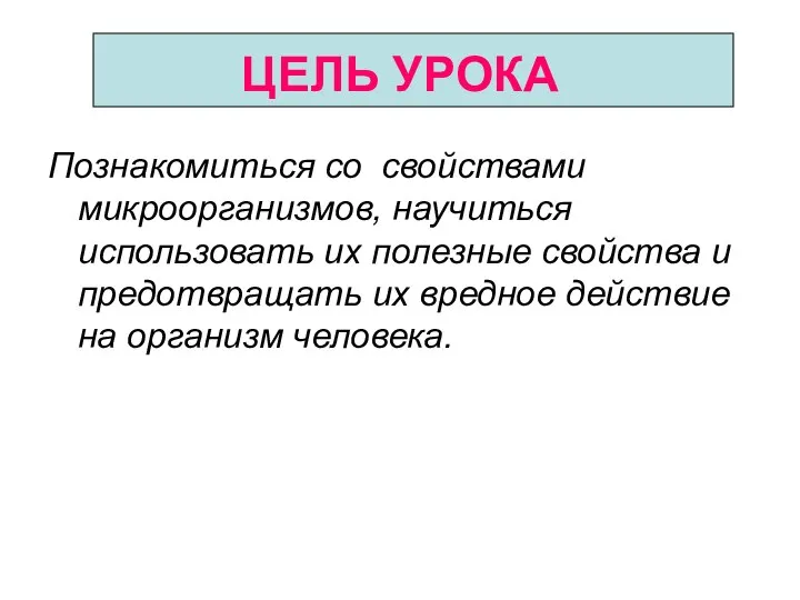 ЦЕЛЬ УРОКА Познакомиться со свойствами микроорганизмов, научиться использовать их полезные свойства и