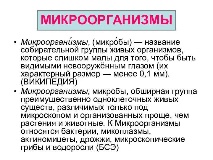 МИКРООРГАНИЗМЫ Микрооргани́змы, (микро́бы) — название собирательной группы живых организмов, которые слишком малы