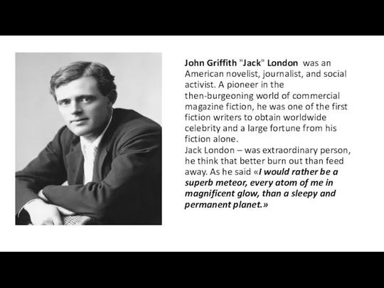 John Griffith "Jack" London was an American novelist, journalist, and social activist.
