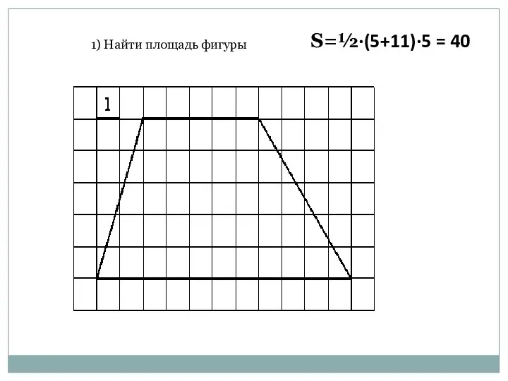 1) Найти площадь фигуры S=½·(5+11)·5 = 40