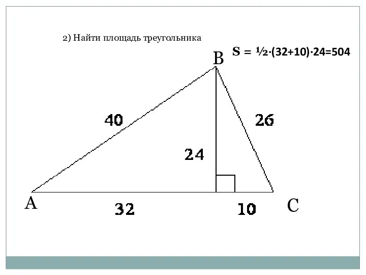 2) Найти площадь треугольника А В С S = ½·(32+10)·24=504
