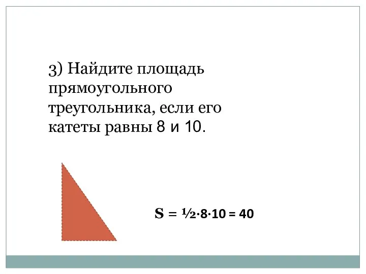 3) Найдите площадь прямоугольного треугольника, если его катеты равны 8 и 10.
