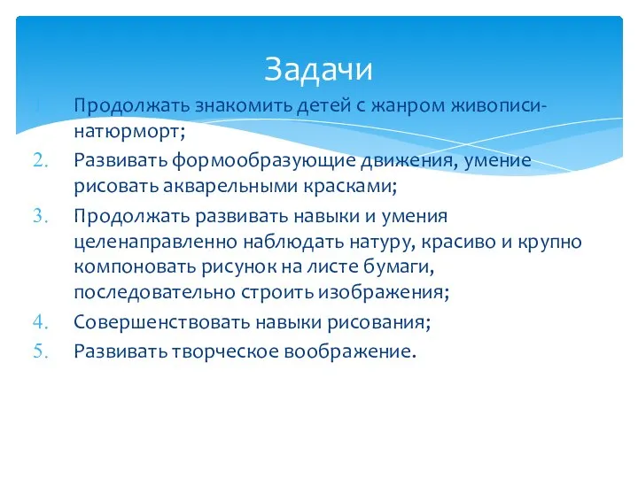 Продолжать знакомить детей с жанром живописи- натюрморт; Развивать формообразующие движения, умение рисовать