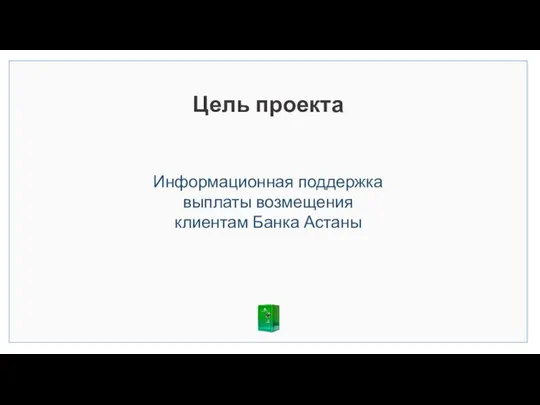 Цель проекта Информационная поддержка выплаты возмещения клиентам Банка Астаны