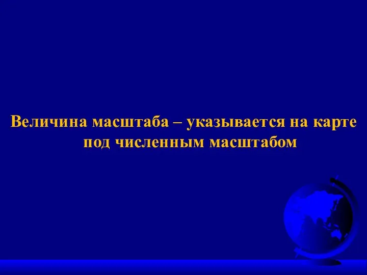 Величина масштаба – указывается на карте под численным масштабом