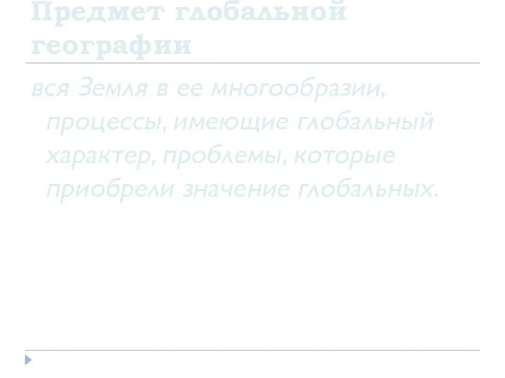 Предмет глобальной географии вся Земля в ее многообразии, процессы, имеющие глобальный характер,