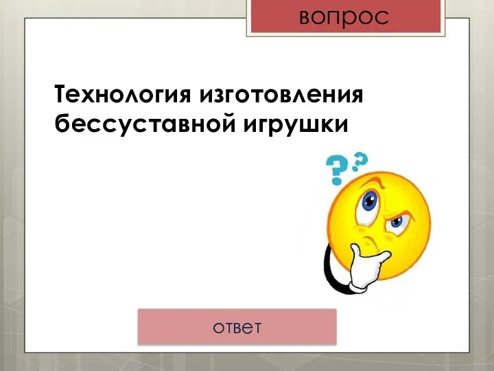 вопрос ответ Технология изготовления бессуставной игрушки