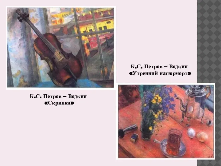 К.С. Петров – Водкин «Скрипка» К.С. Петров – Водкин «Утренний натюрморт»