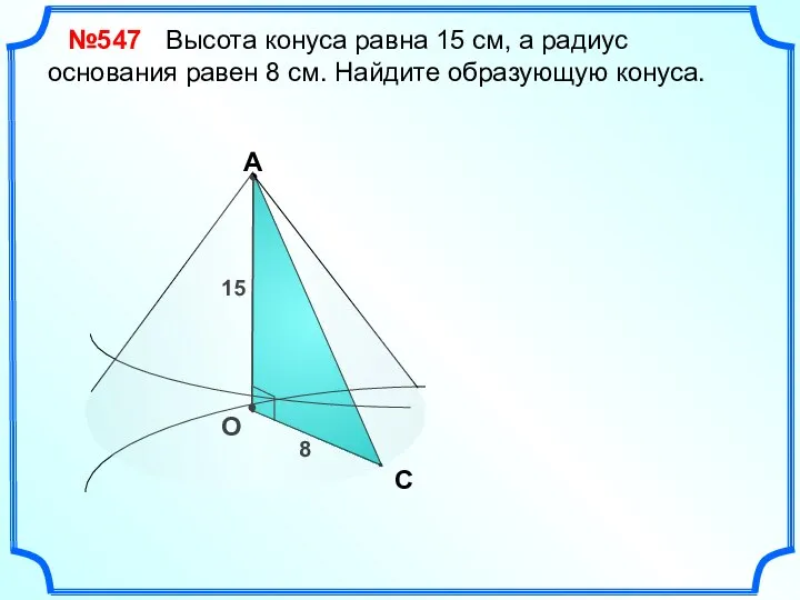 №547 Высота конуса равна 15 см, а радиус основания равен 8 см. Найдите образующую конуса.