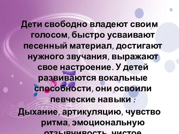 Дети свободно владеют своим голосом, быстро усваивают песенный материал, достигают нужного звучания,