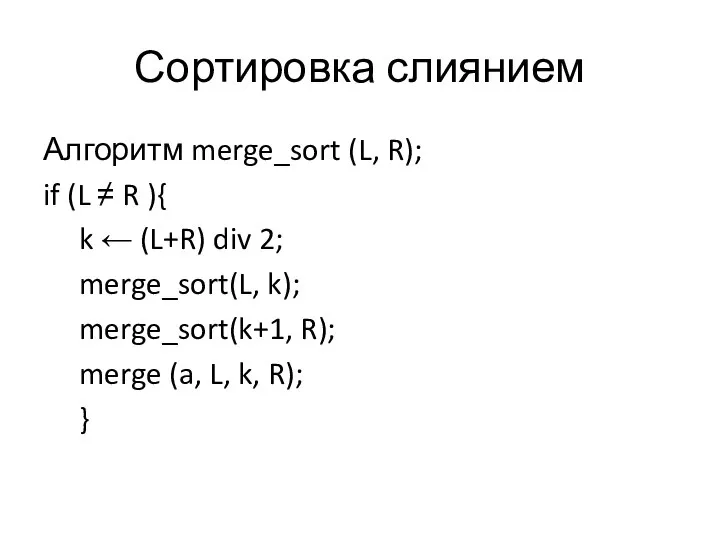 Сортировка слиянием Алгоритм merge_sort (L, R); if (L ≠ R ){ k