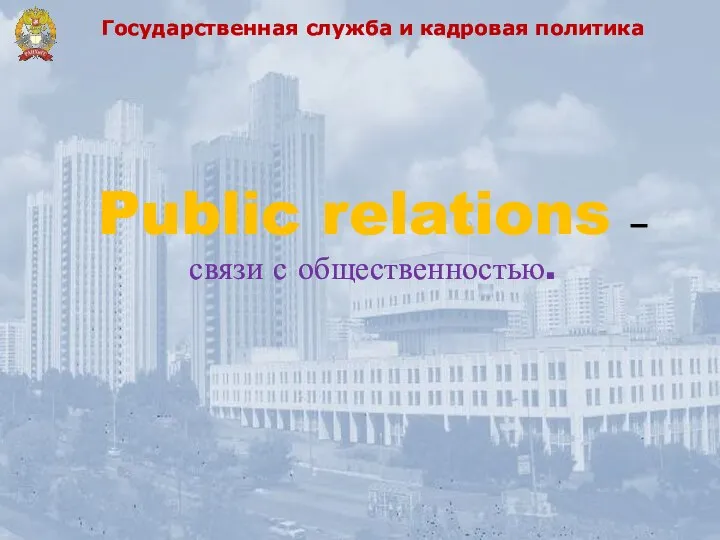 Государственная служба и кадровая политика Public relations – связи с общественностью.