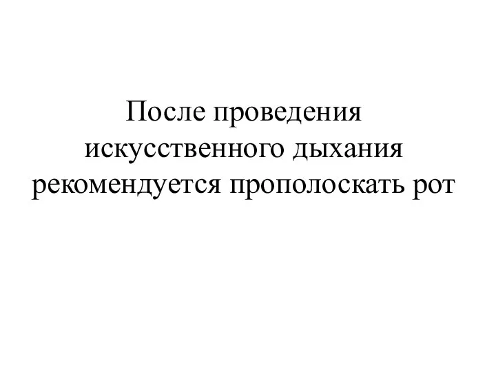 После проведения искусственного дыхания рекомендуется прополоскать рот